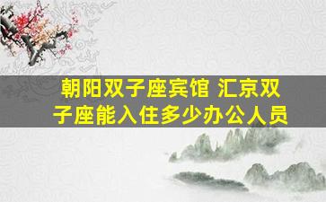 朝阳双子座宾馆 汇京双子座能入住多少办公人员